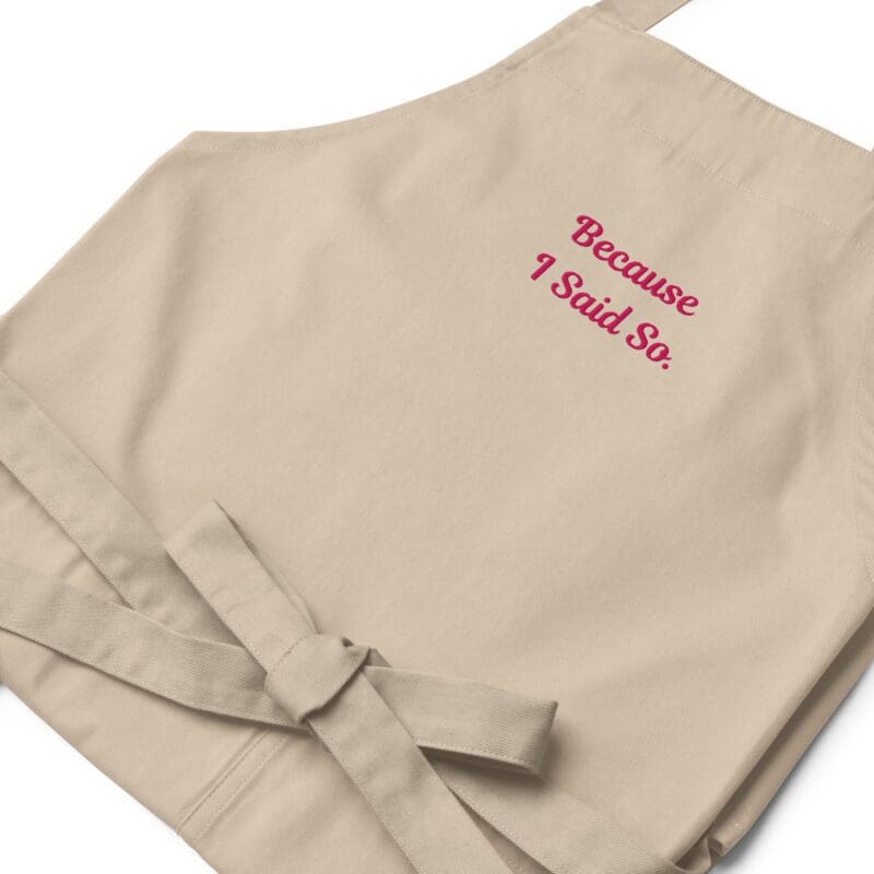 Organic cotton apron with “Because I Said So.” embroidered on chest, adjustable straps, large divided pocket.